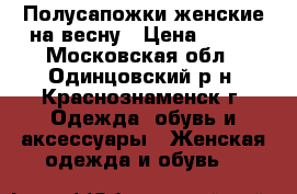 Полусапожки женские на весну › Цена ­ 300 - Московская обл., Одинцовский р-н, Краснознаменск г. Одежда, обувь и аксессуары » Женская одежда и обувь   